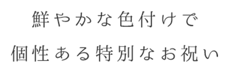 鮮やかな色付けで個性ある特別なお祝い