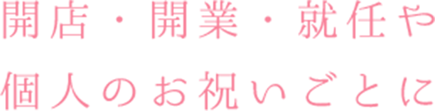 開店・開業・就任や個人のお祝いごとに